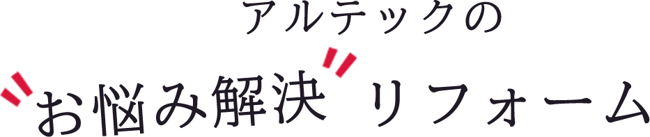 アルテックのお悩み解決リフォーム